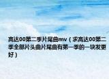 高达00第二季片尾曲mv（求高达00第二季全部片头曲片尾曲有第一季的一块发更好）