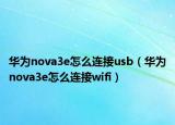 华为nova3e怎么连接usb（华为nova3e怎么连接wifi）
