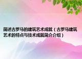 简述古罗马的建筑艺术成就（古罗马建筑艺术的特点与技术成就简介介绍）