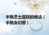 半熟芝士蛋糕的做法（半熟女幻想）