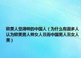欧美人觉得帅的中国人（为什么有很多人认为欧美男人帅女人丑而中国男人丑女人美）