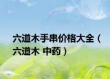 六道木手串价格大全（六道木 中药）