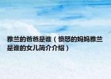 雅兰的爸爸是谁（愤怒的妈妈雅兰是谁的女儿简介介绍）