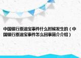 中国银行原油宝事件什么时候发生的（中国银行原油宝事件怎么回事简介介绍）
