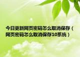 今日更新网页密码怎么取消保存（网页密码怎么取消保存10系统）