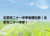 北京市二十一中学地理位置（北京市二十一中学）
