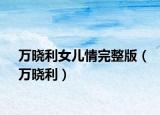 万晓利女儿情完整版（万晓利）
