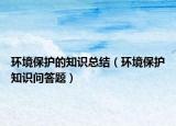 环境保护的知识总结（环境保护知识问答题）