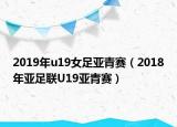 2019年u19女足亚青赛（2018年亚足联U19亚青赛）