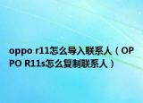 oppo r11怎么导入联系人（OPPO R11s怎么复制联系人）