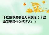 卡巴雷罗男装官方旗舰店（卡巴雷罗男装什么档次\
