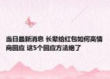 当日最新消息 长辈给红包如何高情商回应 这5个回应方法绝了