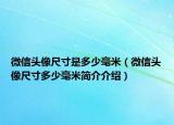 微信头像尺寸是多少毫米（微信头像尺寸多少毫米简介介绍）