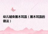 幼儿辅食黑木耳露（黑木耳露的做法）