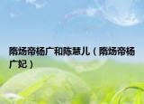 隋炀帝杨广和陈慧儿（隋炀帝杨广妃）