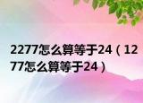 2277怎么算等于24（1277怎么算等于24）