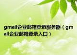 gmail企业邮箱登录服务器（gmail企业邮箱登录入口）