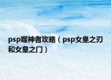 psp噬神者攻略（psp女皇之刃和女皇之门）
