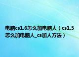 电脑cs1.6怎么加电脑人（cs1.5怎么加电脑人_cs加人方法）