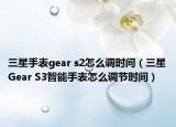 三星手表gear s2怎么调时间（三星Gear S3智能手表怎么调节时间）