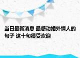 当日最新消息 最感动婚外情人的句子 这十句很受欢迎
