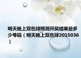 明天晚上双色球预测开奖结果是多少号码（明天晚上双色球2015036）