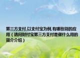 第三方支付,以支付宝为例,有哪些别的应用（请问财付宝第三方支付是做什么用的简介介绍）