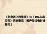 《北京遇上西雅图》与《101次求婚票》票房谁高（国产爱情电影谁最高）