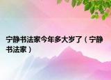 宁静书法家今年多大岁了（宁静 书法家）