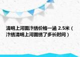清明上河图汴绣价格一涵 2.5米（汴绣清明上河图绣了多长时间）