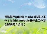 开机提示igfxhk module已停止工作（igfxhk module已停止工作怎么解决简介介绍）