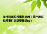 美汁源果粒橙事件原因（美汁源果粒橙事件是哪里报道的）