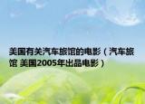 美国有关汽车旅馆的电影（汽车旅馆 美国2005年出品电影）