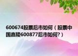 600674股票后市如何（股票中国嘉陵600877后市如何?）