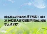 nba2k21中锋怎么篮下强扣（nba2k10扣篮大赛扣篮提示释放过晚该怎么按才行）