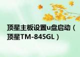 顶星主板设置u盘启动（顶星TM-845GL）