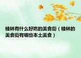 桂林有什么好吃的美食街（桂林的美食街有哪些本土美食）