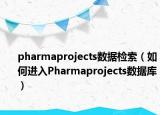 pharmaprojects数据检索（如何进入Pharmaprojects数据库）