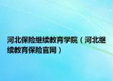 河北保险继续教育学院（河北继续教育保险官网）