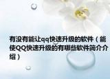 有没有能让qq快速升级的软件（能使QQ快速升级的有哪些软件简介介绍）