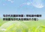 马尔代夫国家地图（想知道中国世界地图马尔代夫在哪简介介绍）