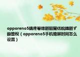 opporeno5鎬庝箞璁剧疆閿佸睆鏄剧ず鏃堕棿（opporeno5手机熄屏时间怎么设置）