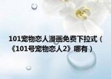 101宠物恋人漫画免费下拉式（《101号宠物恋人2》哪有）