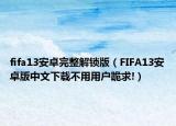 fifa13安卓完整解锁版（FIFA13安卓版中文下载不用用户跪求!）