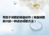 有助于减肥的瑜伽动作（瑜伽减肥 新兴的一种运动减肥方法）