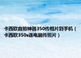 卡西欧自拍神器350传相片到手机（卡西欧350s连电脑传照片）