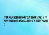 干粉灭火器的操作使用步骤(家长写)（干粉灭火器的压板怎样才能按下去简介介绍）