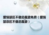 爱情禁区不做总裁妻免费（爱情禁忌区不做总裁妻）