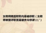 女教师揭露职称内幕被停职（女教师举报评职黑幕被责令停课\