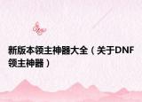 新版本领主神器大全（关于DNF领主神器）